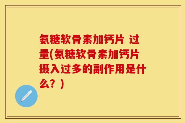氨糖软骨素加钙片 过量(氨糖软骨素加钙片摄入过多的副作用是什么？)