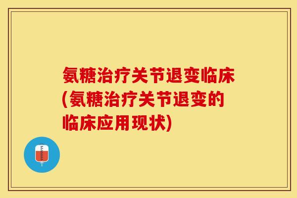氨糖治疗关节退变临床(氨糖治疗关节退变的临床应用现状)