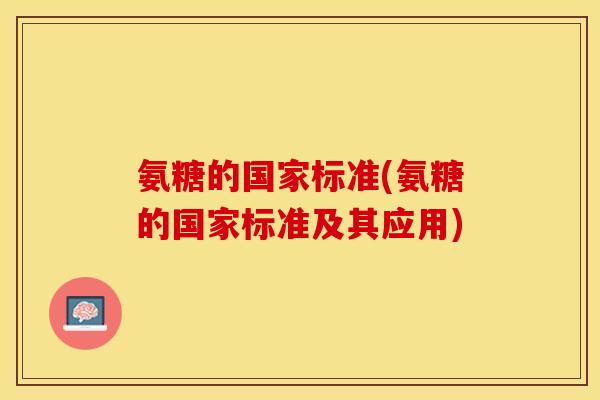氨糖的国家标准(氨糖的国家标准及其应用)