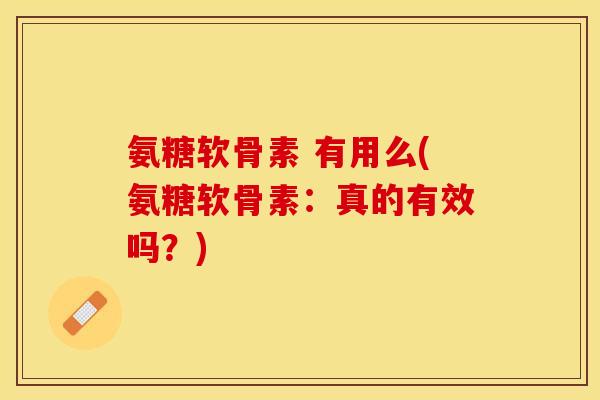 氨糖软骨素 有用么(氨糖软骨素：真的有效吗？)