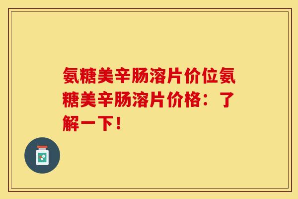 氨糖美辛肠溶片价位氨糖美辛肠溶片价格：了解一下！