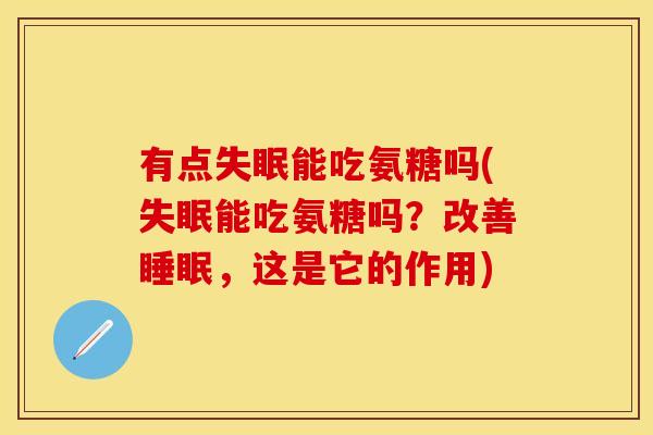 有点失眠能吃氨糖吗(失眠能吃氨糖吗？改善睡眠，这是它的作用)