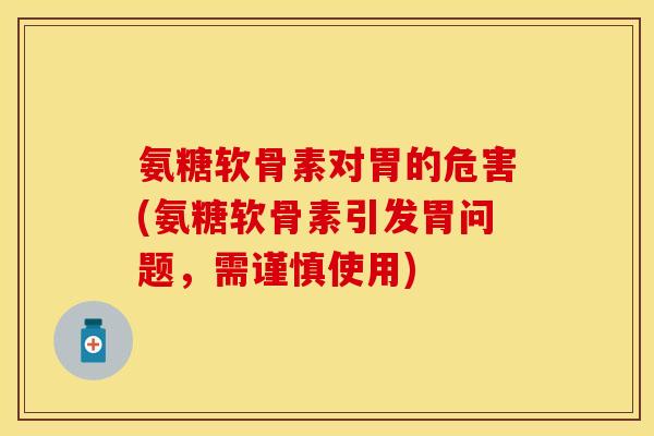 氨糖软骨素对胃的危害(氨糖软骨素引发胃问题，需谨慎使用)
