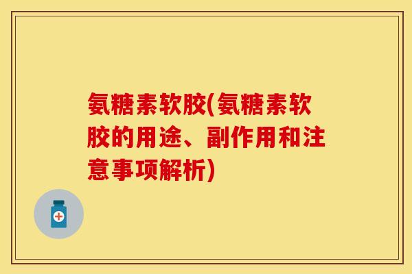 氨糖素软胶(氨糖素软胶的用途、副作用和注意事项解析)