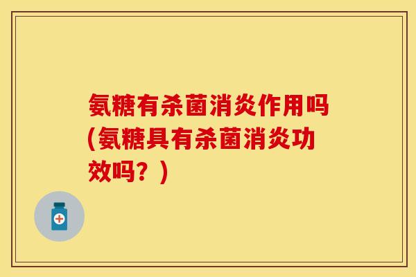 氨糖有杀菌消炎作用吗(氨糖具有杀菌消炎功效吗？)