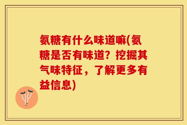 氨糖有什么味道嘛(氨糖是否有味道？挖掘其气味特征，了解更多有益信息)
