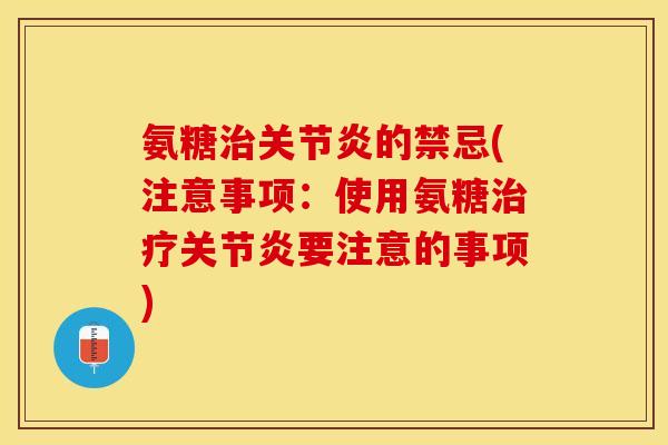 氨糖治关节炎的禁忌(注意事项：使用氨糖治疗关节炎要注意的事项)