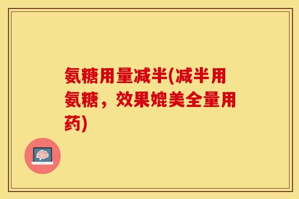 氨糖用量减半(减半用氨糖，效果媲美全量用药)