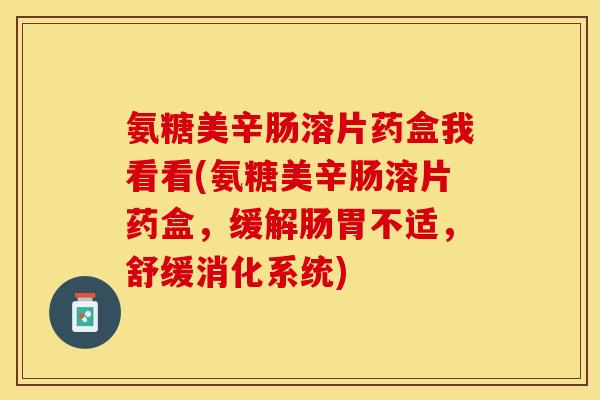 氨糖美辛肠溶片药盒我看看(氨糖美辛肠溶片药盒，缓解肠胃不适，舒缓消化系统)