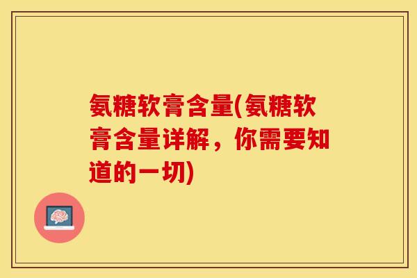 氨糖软膏含量(氨糖软膏含量详解，你需要知道的一切)