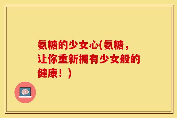 氨糖的少女心(氨糖，让你重新拥有少女般的健康！)