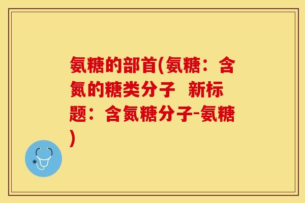 氨糖的部首(氨糖：含氮的糖类分子  新标题：含氮糖分子-氨糖)