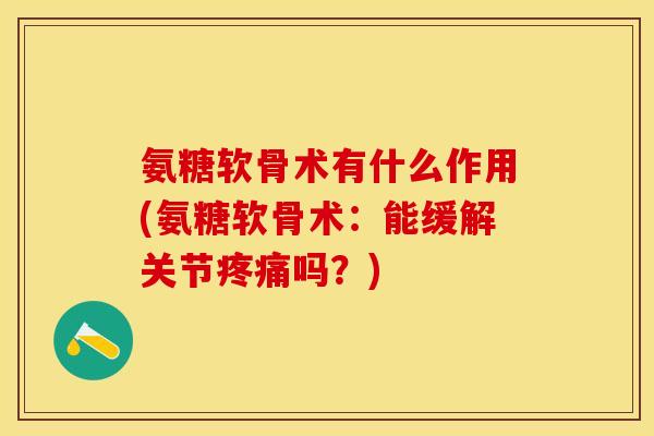 氨糖软骨术有什么作用(氨糖软骨术：能缓解关节疼痛吗？)