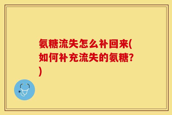 氨糖流失怎么补回来(如何补充流失的氨糖?)-第1张图片-关节保镖 氨糖流失怎么补回来(如何补充流失的氨糖?)-第1张图片-关节保镖