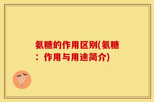 氨糖的作用区别(氨糖：作用与用途简介)