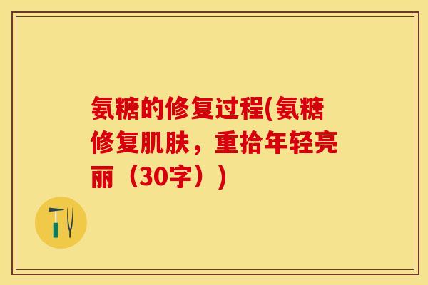 氨糖的修复过程(氨糖修复肌肤，重拾年轻亮丽（30字）)
