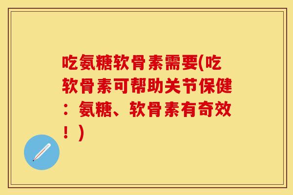 吃氨糖软骨素需要(吃软骨素可帮助关节保健：氨糖、软骨素有奇效！)
