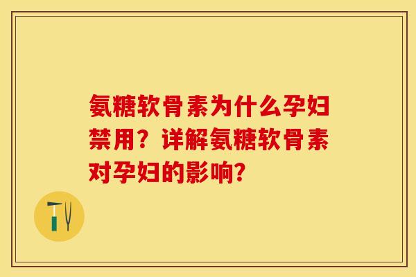 氨糖软骨素为什么孕妇禁用？详解氨糖软骨素对孕妇的影响？