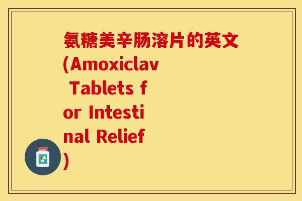 氨糖美辛肠溶片的英文(Amoxiclav Tablets for Intestinal Relief)