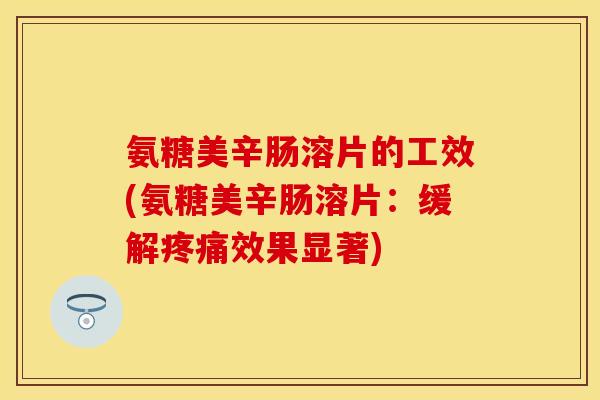 氨糖美辛肠溶片的工效(氨糖美辛肠溶片:缓解疼痛效果显著)-第1张图片-关节保镖 氨糖美辛肠溶片的工效(氨糖美辛肠溶片:缓解疼痛效果显著)-第1张图片-关节保镖