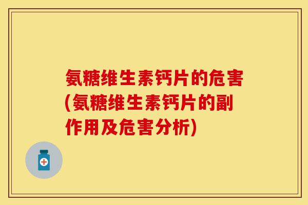 氨糖维生素钙片的危害(氨糖维生素钙片的副作用及危害分析)
