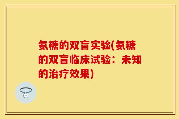 氨糖的双盲实验(氨糖的双盲临床试验：未知的治疗效果)