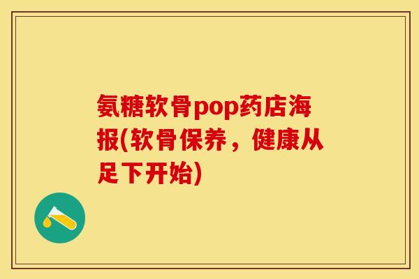 氨糖软骨pop药店海报(软骨保养，健康从足下开始)