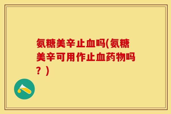 氨糖美辛止血吗(氨糖美辛可用作止血药物吗？)