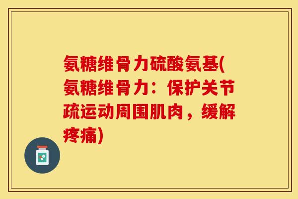 氨糖维骨力硫酸氨基(氨糖维骨力：保护关节疏运动周围肌肉，缓解疼痛)