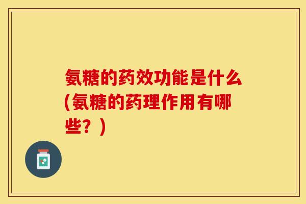 氨糖的药效功能是什么(氨糖的药理作用有哪些？)-第1张图片-关节保镖