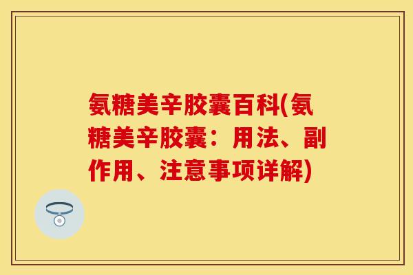 氨糖美辛胶囊百科(氨糖美辛胶囊：用法、副作用、注意事项详解)