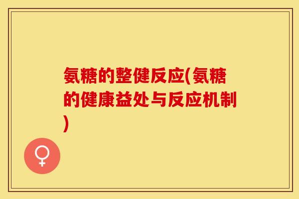 氨糖的整健反应(氨糖的健康益处与反应机制)