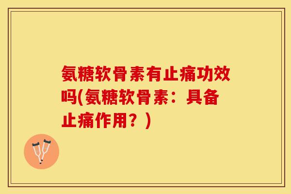 氨糖软骨素有止痛功效吗(氨糖软骨素：具备止痛作用？)