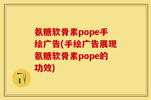 氨糖软骨素pope手绘广告(手绘广告展现氨糖软骨素pope的功效)