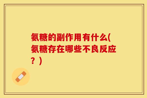 氨糖的副作用有什么(氨糖存在哪些不良反应?)-第1张图片-关节保镖 氨糖的副作用有什么(氨糖存在哪些不良反应?)-第1张图片-关节保镖