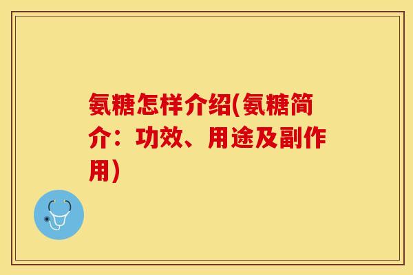 氨糖怎样介绍(氨糖简介：功效、用途及副作用)