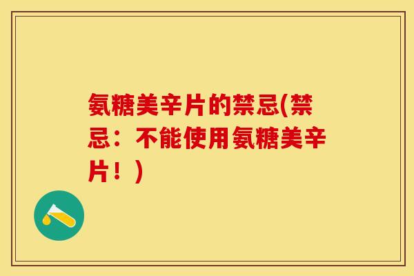 氨糖美辛片的禁忌(禁忌：不能使用氨糖美辛片！)