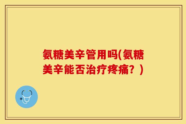 氨糖美辛管用吗(氨糖美辛能否治疗疼痛？)