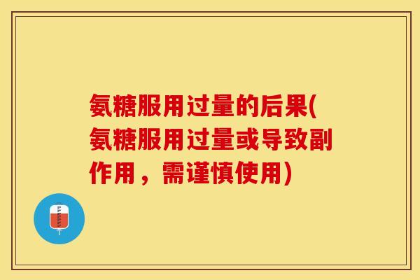 氨糖服用过量的后果(氨糖服用过量或导致副作用，需谨慎使用)