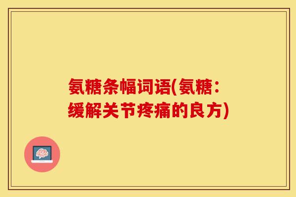 氨糖条幅词语(氨糖：缓解关节疼痛的良方)
