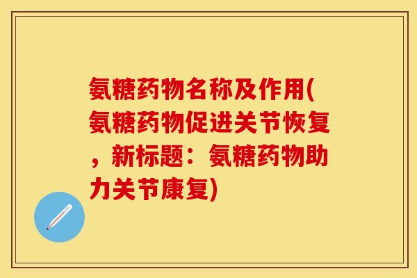 氨糖药物名称及作用(氨糖药物促进关节恢复，新标题：氨糖药物助力关节康复)