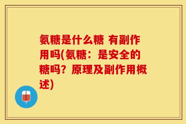 氨糖是什么糖 有副作用吗(氨糖：是安全的糖吗？原理及副作用概述)