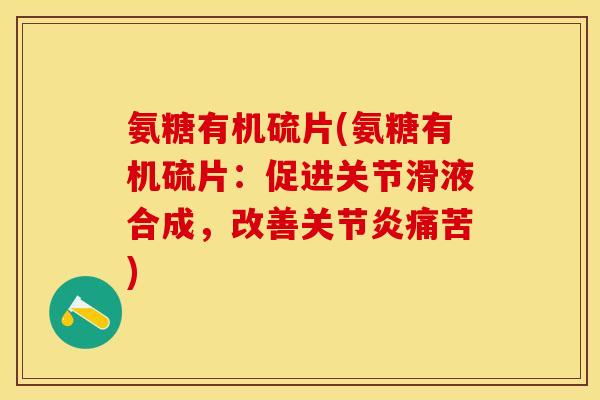 氨糖有机硫片(氨糖有机硫片：促进关节滑液合成，改善关节炎痛苦)