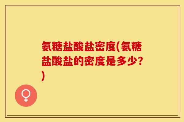 氨糖盐酸盐密度(氨糖盐酸盐的密度是多少？)