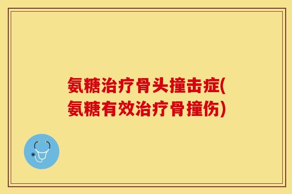 氨糖治疗骨头撞击症(氨糖有效治疗骨撞伤)