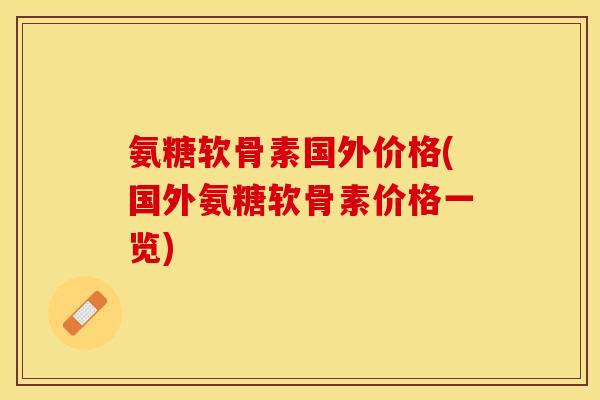 氨糖软骨素国外价格(国外氨糖软骨素价格一览)-第1张图片-关节保镖