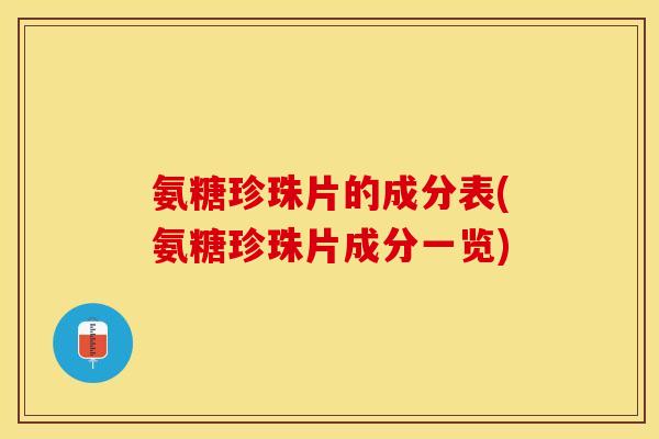 氨糖珍珠片的成分表(氨糖珍珠片成分一览)
