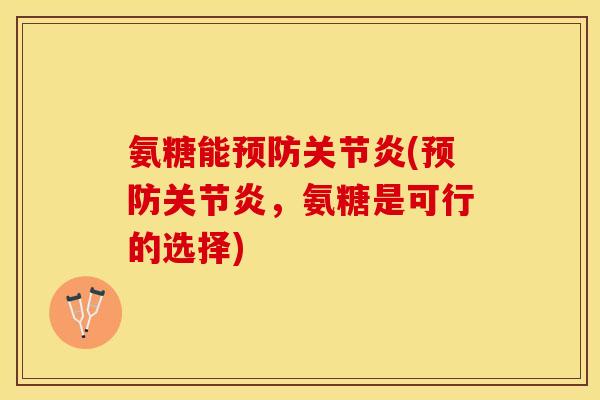 氨糖能预防关节炎(预防关节炎，氨糖是可行的选择)