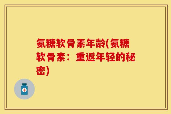 氨糖软骨素年龄(氨糖软骨素：重返年轻的秘密)