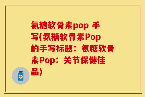 氨糖软骨素pop 手写(氨糖软骨素Pop的手写标题:氨糖软骨素Pop:关节保健佳品)-第1张图片-关节保镖 氨糖软骨素pop 手写(氨糖软骨素Pop的手写标题:氨糖软骨素Pop:关节保健佳品)-第1张图片-关节保镖